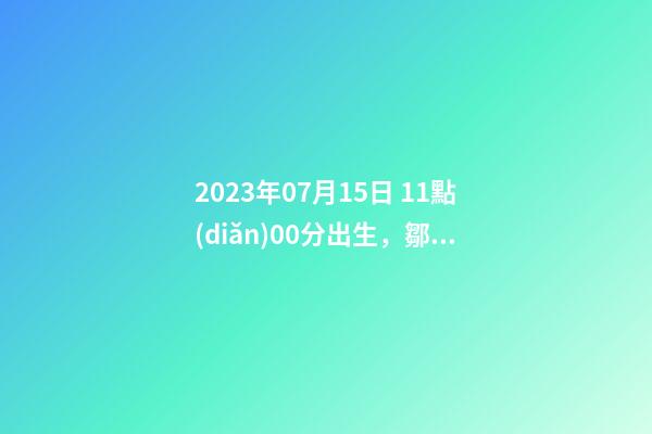 2023年07月15日 11點(diǎn)00分出生，鄒姓起什么名字好聽(tīng)？名字要八字